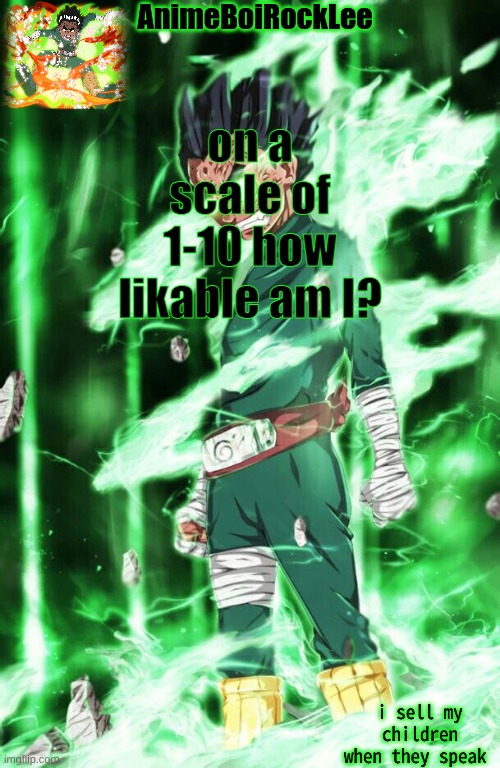 rock lee announcement | on a scale of 1-10 how likable am I? | image tagged in rock lee announcement | made w/ Imgflip meme maker