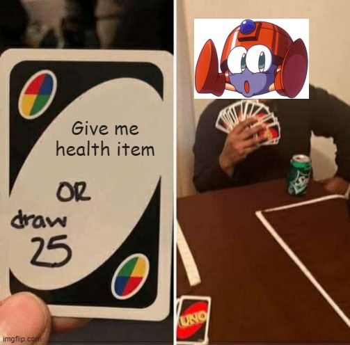 This would be relatable to all Mega Man fans. | Give me health item | image tagged in memes,uno draw 25 cards,eddie rng be like,mega man | made w/ Imgflip meme maker