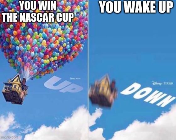 Up and Down | YOU WIN THE NASCAR CUP; YOU WAKE UP | image tagged in up and down | made w/ Imgflip meme maker