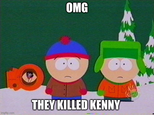 they killed kenny | OMG THEY KILLED KENNY | image tagged in they killed kenny | made w/ Imgflip meme maker