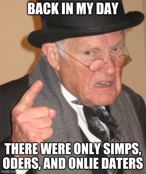 Back In My Day Meme | BACK IN MY DAY THERE WERE ONLY SIMPS, ODERS, AND ONLIE DATERS | image tagged in memes,back in my day | made w/ Imgflip meme maker