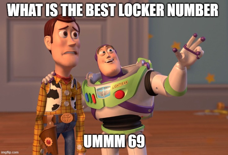 only smart people will get it | WHAT IS THE BEST LOCKER NUMBER; UMMM 69 | image tagged in memes,x x everywhere | made w/ Imgflip meme maker