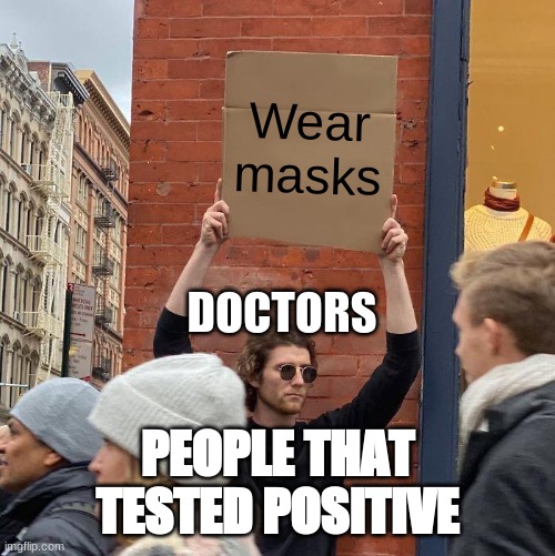 Wear masks; DOCTORS; PEOPLE THAT TESTED POSITIVE | image tagged in memes,guy holding cardboard sign | made w/ Imgflip meme maker
