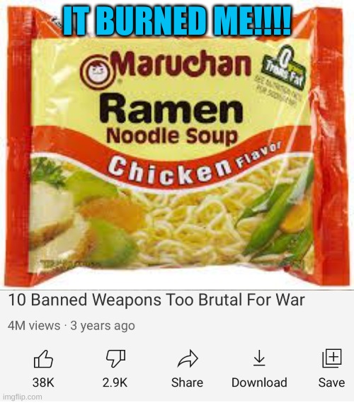 ramen is dangerous | IT BURNED ME!!!! | image tagged in ramen,banned weapons too brutal for war | made w/ Imgflip meme maker