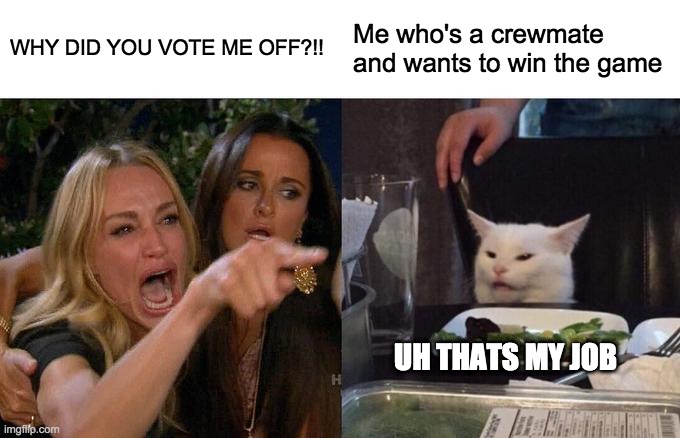Woman Yelling At Cat Meme | WHY DID YOU VOTE ME OFF?!! Me who's a crewmate and wants to win the game; UH THATS MY JOB | image tagged in memes,woman yelling at cat | made w/ Imgflip meme maker