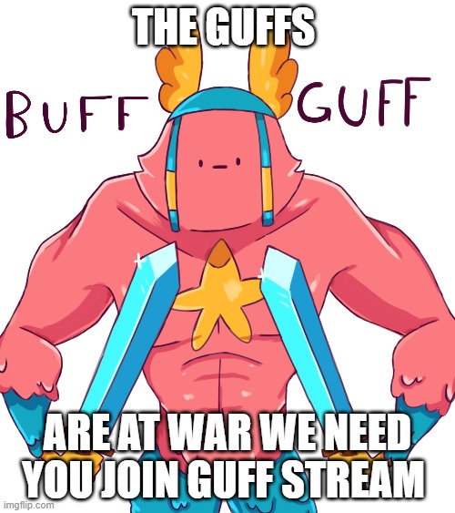 THE GUFFS; ARE AT WAR WE NEED YOU JOIN GUFF STREAM | image tagged in guff,joins the battle | made w/ Imgflip meme maker