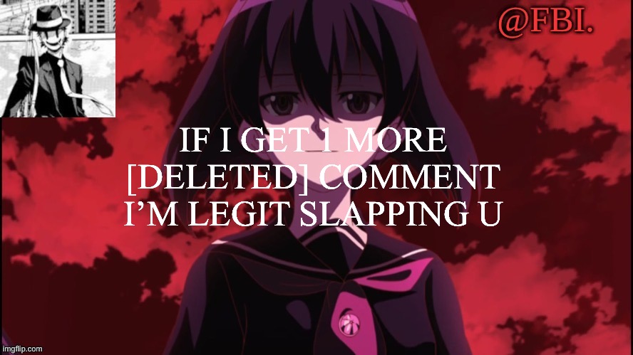 FBI temp | IF I GET 1 MORE [DELETED] COMMENT I’M LEGIT SLAPPING U | image tagged in fbi temp | made w/ Imgflip meme maker