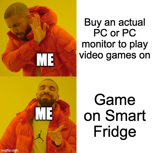 Drake Hotline Bling Meme | Buy an actual PC or PC monitor to play video games on; ME; Game on Smart Fridge; ME | image tagged in memes,drake hotline bling | made w/ Imgflip meme maker