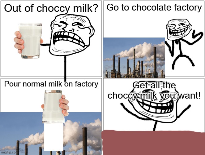 Problem, Memers? | Out of choccy milk? Go to chocolate factory; Pour normal milk on factory; Get all the choccy milk you want! | image tagged in memes,blank comic panel 2x2 | made w/ Imgflip meme maker