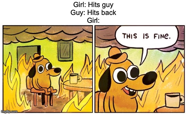 Huh | Girl: Hits guy
Guy: Hits back
Girl: | image tagged in memes,this is fine | made w/ Imgflip meme maker