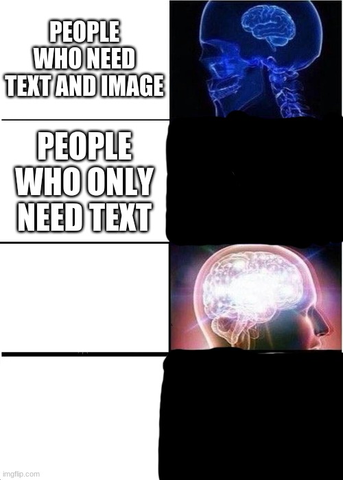 lol | PEOPLE WHO NEED TEXT AND IMAGE; PEOPLE WHO ONLY NEED TEXT | image tagged in memes,expanding brain | made w/ Imgflip meme maker