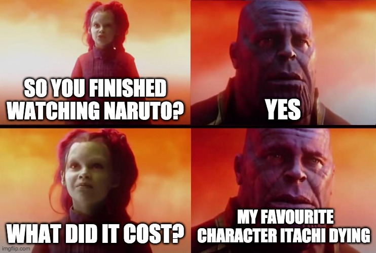 thanos what did it cost | SO YOU FINISHED WATCHING NARUTO? YES; MY FAVOURITE CHARACTER ITACHI DYING; WHAT DID IT COST? | image tagged in thanos what did it cost | made w/ Imgflip meme maker