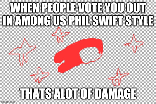 Free | WHEN PEOPLE VOTE YOU OUT IN AMONG US PHIL SWIFT STYLE; THATS ALOT OF DAMAGE | image tagged in free | made w/ Imgflip meme maker