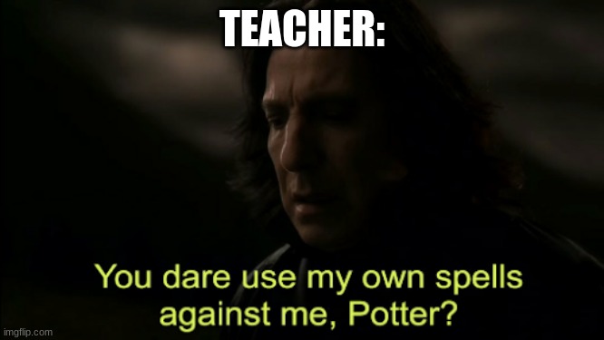 You dare Use my own spells against me | TEACHER: | image tagged in you dare use my own spells against me | made w/ Imgflip meme maker