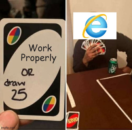 Internet Explorer be like | Work Properly | image tagged in memes,uno draw 25 cards | made w/ Imgflip meme maker