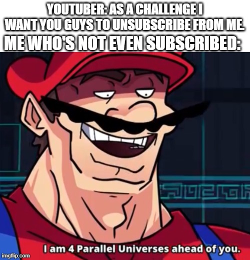 How much do you relate to this meme? | YOUTUBER: AS A CHALLENGE I WANT YOU GUYS TO UNSUBSCRIBE FROM ME. ME WHO'S NOT EVEN SUBSCRIBED: | image tagged in i'm four parallel universes ahead of you,memes | made w/ Imgflip meme maker