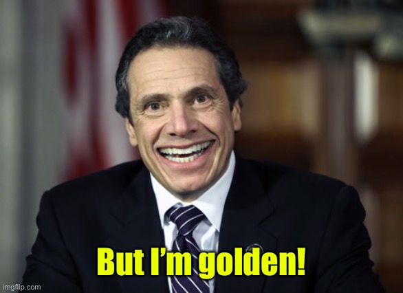 Andrew Cuomo | But I’m golden! | image tagged in andrew cuomo | made w/ Imgflip meme maker