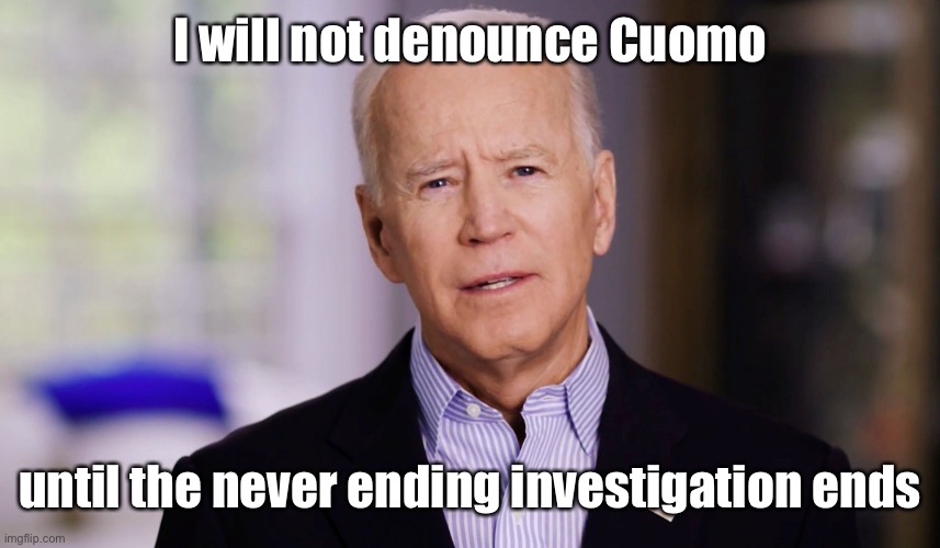 Joe Biden 2020 | I will not denounce Cuomo until the never ending investigation ends | image tagged in joe biden 2020 | made w/ Imgflip meme maker