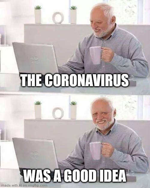 This ai | THE CORONAVIRUS; WAS A GOOD IDEA | image tagged in memes,hide the pain harold,wtf | made w/ Imgflip meme maker