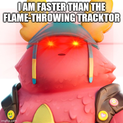 I AM FASTER THAN THE FLAME-THROWING TRACKTOR | made w/ Imgflip meme maker