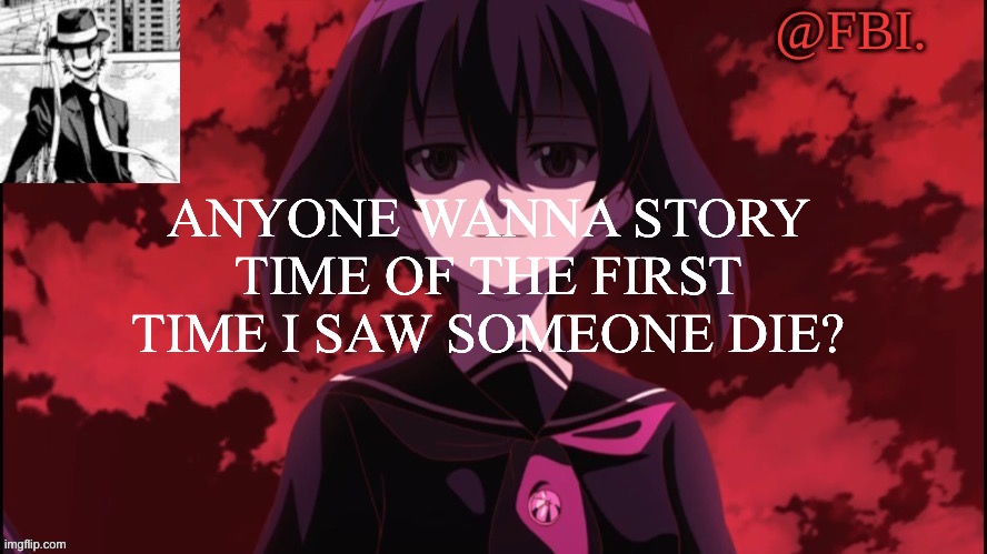 FBI temp | ANYONE WANNA STORY TIME OF THE FIRST TIME I SAW SOMEONE DIE? | image tagged in fbi temp | made w/ Imgflip meme maker