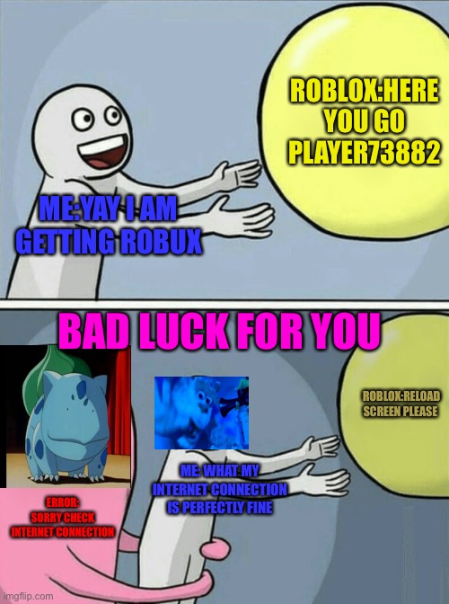 Running Away Balloon Meme | ROBLOX:HERE YOU GO PLAYER73882; ME:YAY I AM GETTING ROBUX; BAD LUCK FOR YOU; ROBLOX:RELOAD SCREEN PLEASE; ME: WHAT MY INTERNET CONNECTION IS PERFECTLY FINE; ERROR: SORRY CHECK INTERNET CONNECTION | image tagged in memes,running away balloon | made w/ Imgflip meme maker