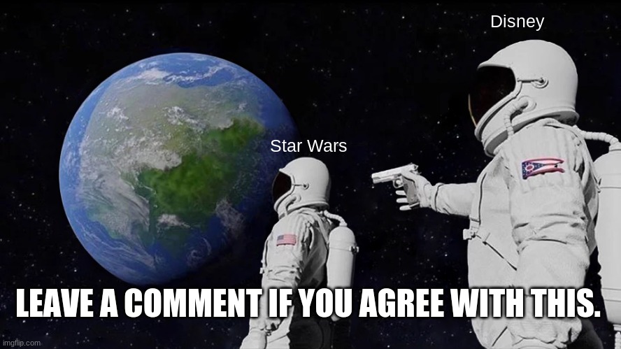 disney murdered starwars | Disney; Star Wars; LEAVE A COMMENT IF YOU AGREE WITH THIS. | image tagged in memes,always has been,star wars,disney,comment below | made w/ Imgflip meme maker