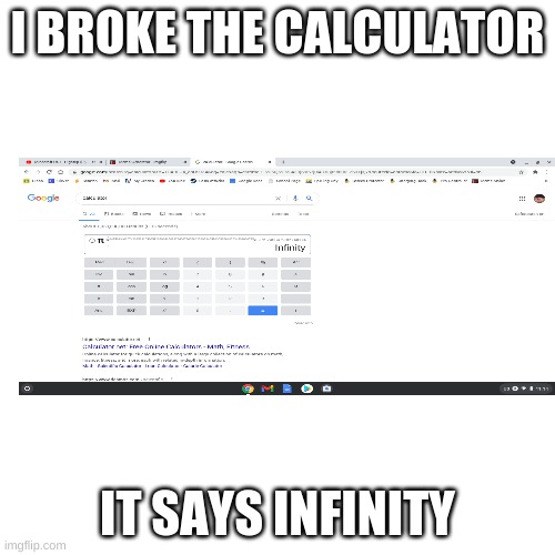 Blank Transparent Square | I BROKE THE CALCULATOR; IT SAYS INFINITY | image tagged in memes,blank transparent square | made w/ Imgflip meme maker