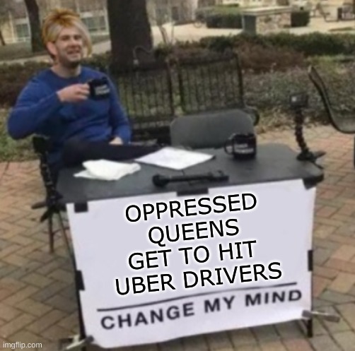 stop simping | OPPRESSED
QUEENS
GET TO HIT 
UBER DRIVERS | image tagged in change my mind karen cropped,uber,abuse,entitlement,ghetto jesus,queen | made w/ Imgflip meme maker