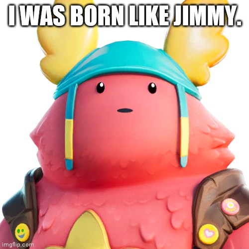 Guff | I WAS BORN LIKE JIMMY. | image tagged in guff | made w/ Imgflip meme maker