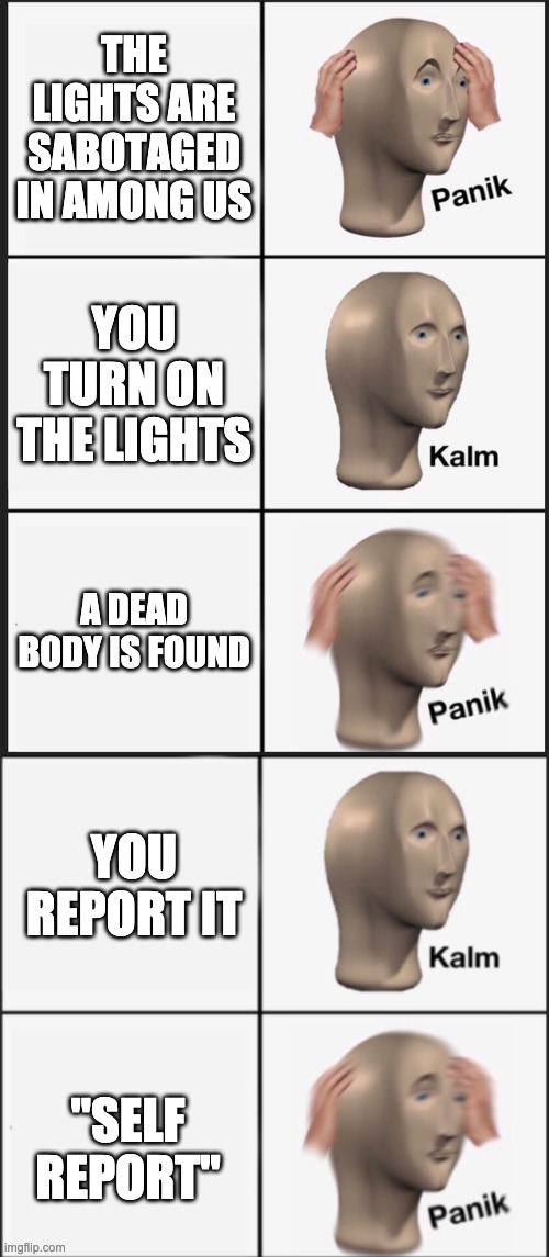 THE LIGHTS ARE SABOTAGED IN AMONG US; YOU TURN ON THE LIGHTS; A DEAD BODY IS FOUND; YOU REPORT IT; "SELF REPORT" | image tagged in memes,panik kalm panik,kalm panik | made w/ Imgflip meme maker