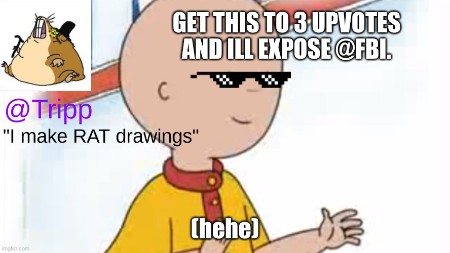 hehe | GET THIS TO 3 UPVOTES AND ILL EXPOSE @FBI. (hehe) | image tagged in tripp temp 2,fbi,exposed | made w/ Imgflip meme maker