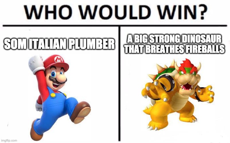 Who Would Win? | SOM ITALIAN PLUMBER; A BIG STRONG DINOSAUR THAT BREATHES FIREBALLS | image tagged in memes,who would win | made w/ Imgflip meme maker