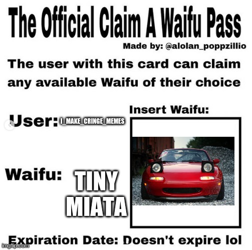 Official claim a waifu pass | I_MAKE_CRINGE_MEMES; TINY MIATA | image tagged in official claim a waifu pass | made w/ Imgflip meme maker