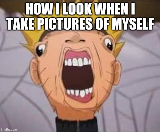 Naruto joke | HOW I LOOK WHEN I TAKE PICTURES OF MYSELF | image tagged in naruto joke | made w/ Imgflip meme maker