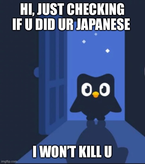 Duolingo bird | HI, JUST CHECKING IF U DID UR JAPANESE I WON’T KILL U | image tagged in duolingo bird | made w/ Imgflip meme maker