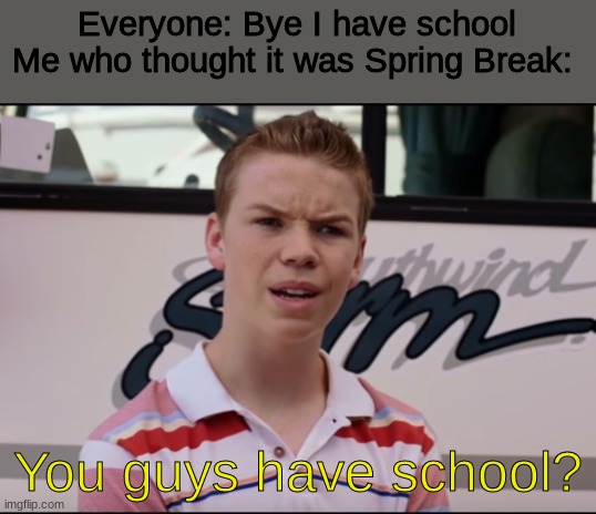 Already? | Everyone: Bye I have school
Me who thought it was Spring Break:; You guys have school? | image tagged in you guys have | made w/ Imgflip meme maker