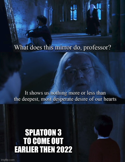 Harry potter mirror | SPLATOON 3 TO COME OUT EARLIER THEN 2022 | image tagged in harry potter mirror,splatoon,splatoon 2,splatoon 3 | made w/ Imgflip meme maker