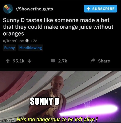 He ain't wrong, tho. | SUNNY D | image tagged in he's too dangerous to be left alive | made w/ Imgflip meme maker