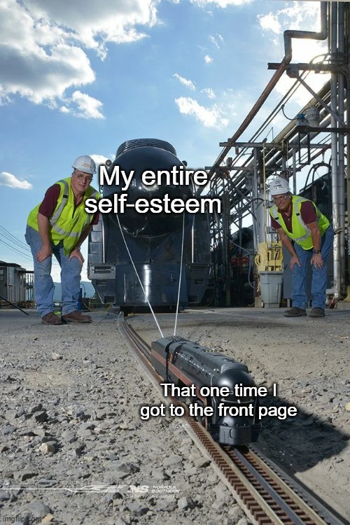 Small train pulling big train | My entire self-esteem; That one time I got to the front page | image tagged in small train pulling big train | made w/ Imgflip meme maker