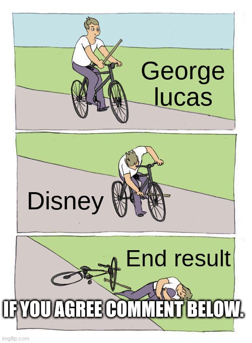 Disney killed star wars | George lucas; Disney; End result; IF YOU AGREE COMMENT BELOW. | image tagged in memes,bike fall,disney killed star wars,george lucas | made w/ Imgflip meme maker