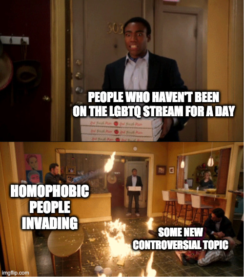 Community Fire Pizza Meme | PEOPLE WHO HAVEN'T BEEN ON THE LGBTQ STREAM FOR A DAY; HOMOPHOBIC PEOPLE INVADING; SOME NEW CONTROVERSIAL TOPIC | image tagged in community fire pizza meme | made w/ Imgflip meme maker