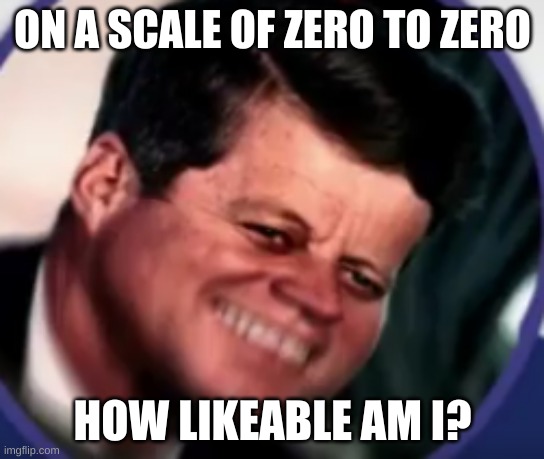 Kennedy in pain | ON A SCALE OF ZERO TO ZERO; HOW LIKEABLE AM I? | image tagged in kennedy in pain | made w/ Imgflip meme maker