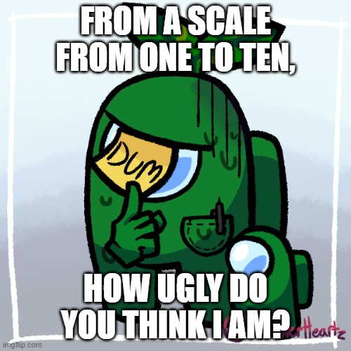 Confused Plant | FROM A SCALE FROM ONE TO TEN, HOW UGLY DO YOU THINK I AM? | image tagged in confused plant | made w/ Imgflip meme maker