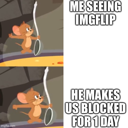 Jerry soup (Drake Version) | ME SEEING IMGFLIP; HE MAKES US BLOCKED FOR 1 DAY | image tagged in jerry soup drake version | made w/ Imgflip meme maker