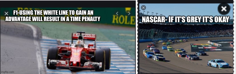 Nascar vs f1 | NASCAR- IF IT’S GREY IT’S OKAY; F1-USING THE WHITE LINE TO GAIN AN ADVANTAGE WILL RESULT IN A TIME PENALTY | image tagged in change my mind | made w/ Imgflip meme maker