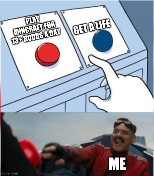 Robotnik Pressing Red Button | GET A LIFE; PLAY MINCRAFT FOR 13+ HOURS A DAY; ME | image tagged in robotnik pressing red button | made w/ Imgflip meme maker