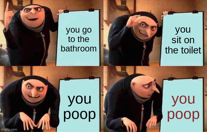 ha ha you poop | you go to the bathroom; you sit on the toilet; you poop; you poop | image tagged in memes,gru's plan | made w/ Imgflip meme maker