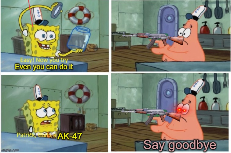 [BREAKING NEWS] A pink seastar was caught killing people with his AK-47 | Even you can do it; AK-47; Say goodbye | image tagged in patrick thats a,ak-47 | made w/ Imgflip meme maker