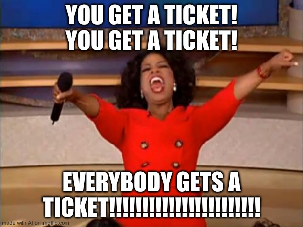 The police | YOU GET A TICKET! YOU GET A TICKET! EVERYBODY GETS A TICKET!!!!!!!!!!!!!!!!!!!!!!! | image tagged in memes,oprah you get a | made w/ Imgflip meme maker